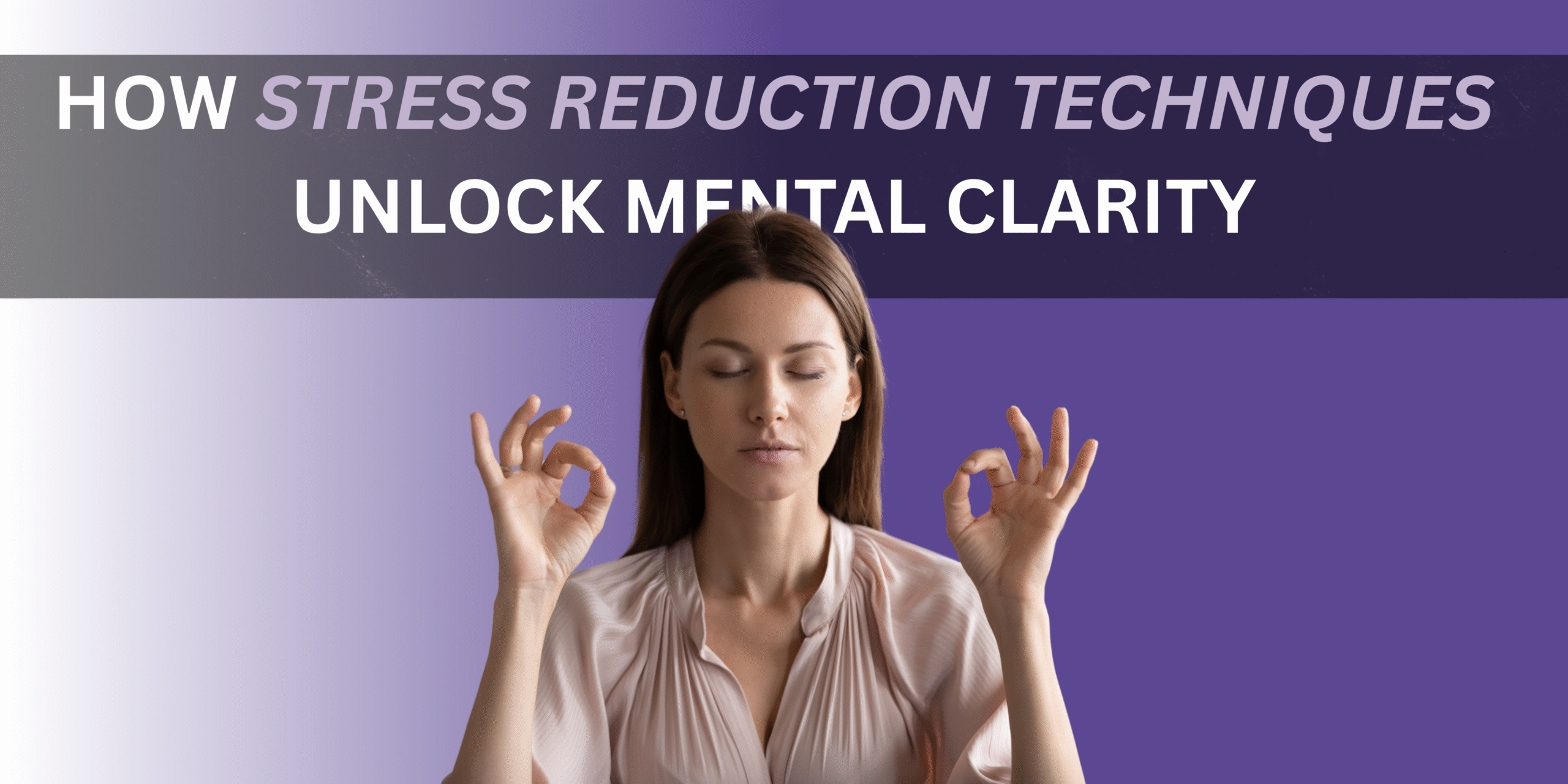 How Stress Reduction Techniques Unlock Mental Clarity & Emotional Stability